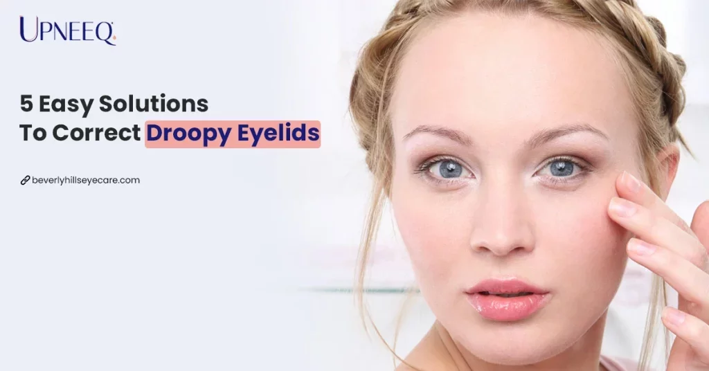 5 Easy Solutions To Correct Droopy Eyelids